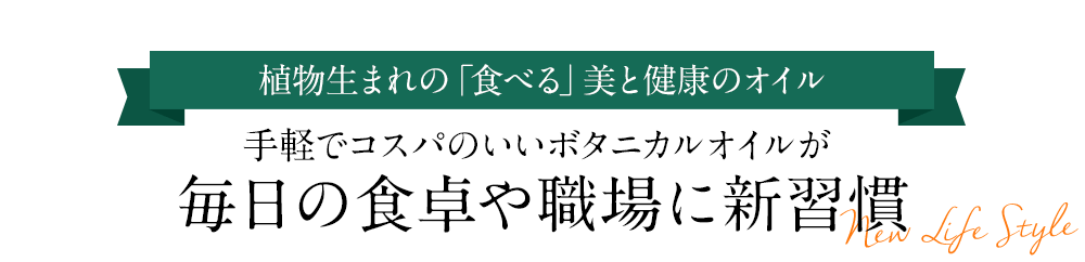 植物生まれの「食べる」美と健康のオイル手軽でコスパのいいボタニカルオイルが毎日の食卓や職場に新習慣