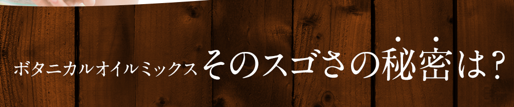 ボタニカルオイルミックスそのスゴさの秘密は？