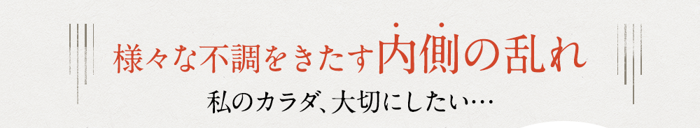 様々な不調をきたす内側の乱れ私のカラダ、大切にしたい…