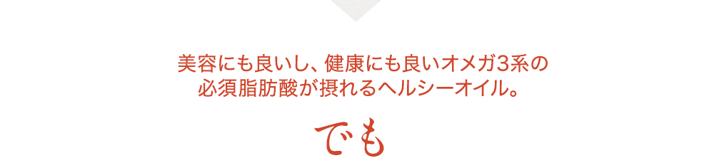 美容にも良いし、健康にも良いオメガ3系の必須脂肪酸が摂れるヘルシーオイル。でも