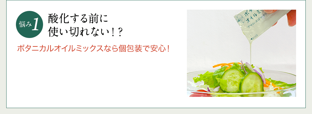 悩み1 酸化する前に使い切れない！？ボタニカルオイルミックスなら個包装で安心！