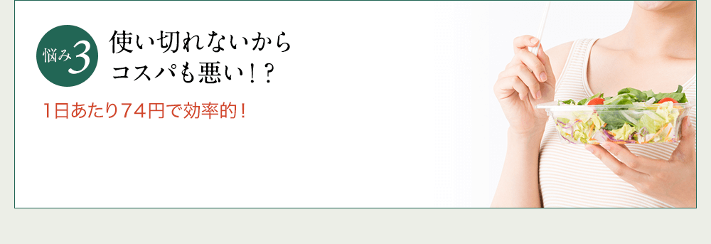 悩み3 使い切れないからコスパも悪い！？1日あたり74円で効率的！