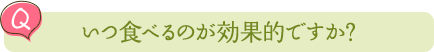 いつ食べるのが効果的ですか？