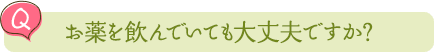 お薬を飲んでいても大丈夫ですか？