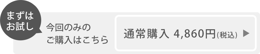 まずはお試し。今回のみのご購入はこちら。通常購入 4,860円(税込)