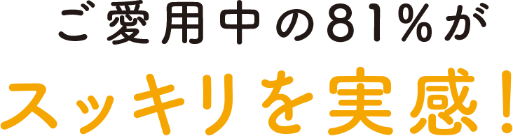 ご愛用中の81%がスッキリを実感！