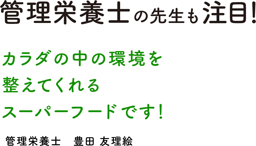 管理栄養士の先生も注目！カラダの中の環境を整えてくれるスーパーフードです！管理栄養士　豊田 友里絵